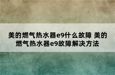 美的燃气热水器e9什么故障 美的燃气热水器e9故障解决方法